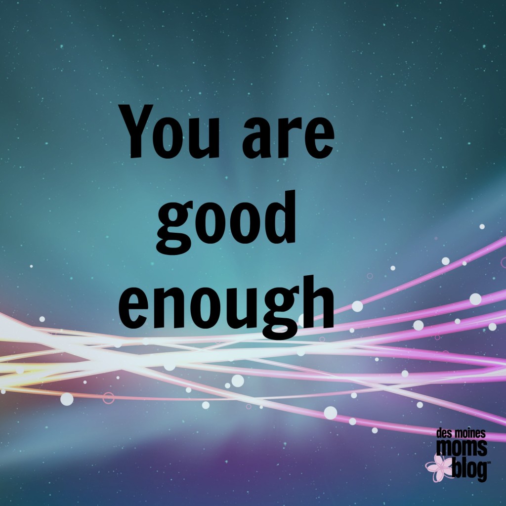 You Are Good Enough | Des Moines Moms Blog