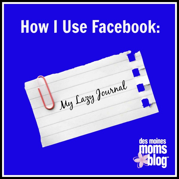 How I Use Facebook: My Lazy Journal | Des Moines Moms Blog