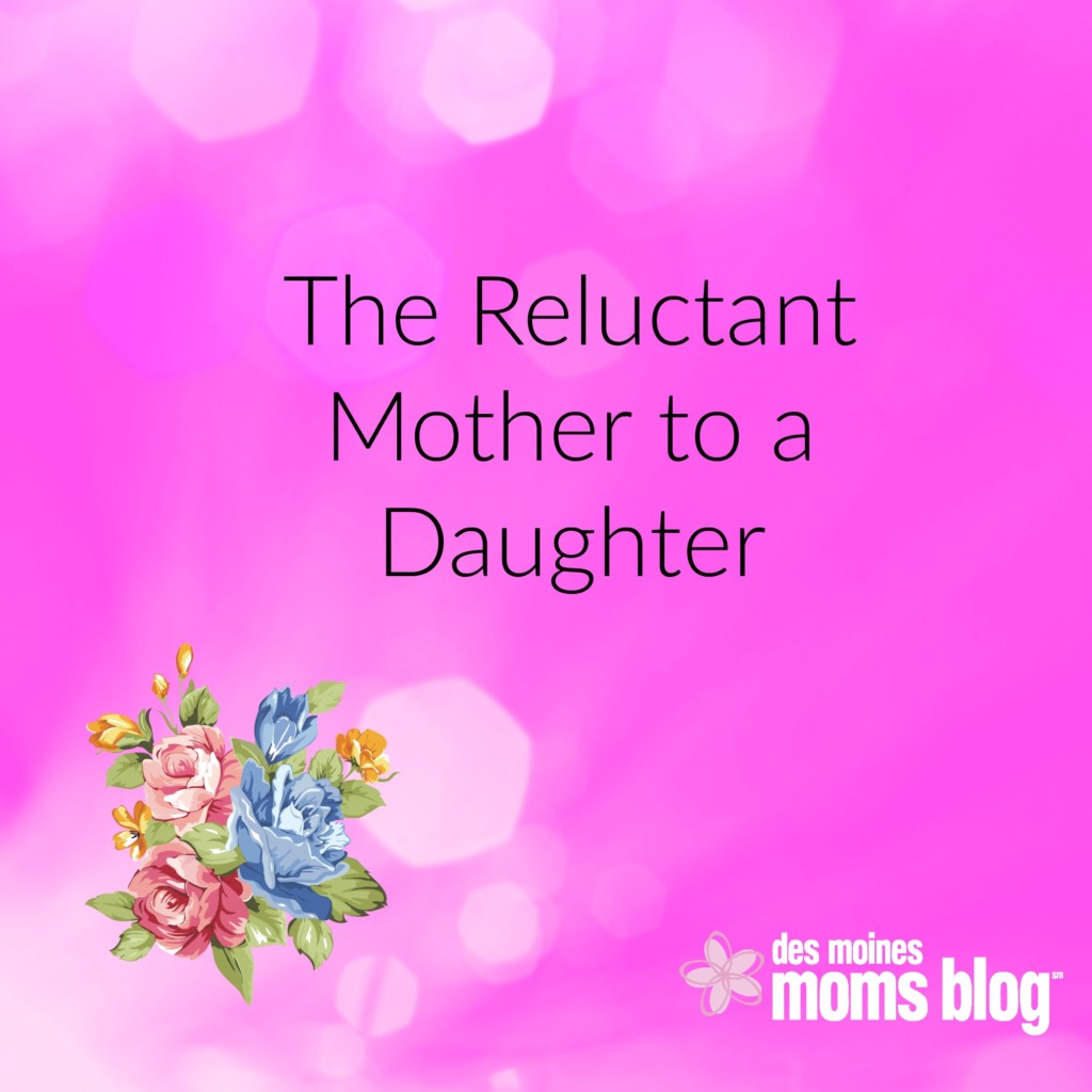 The Reluctant Mother to a Daughter | Des Moines Moms Blog