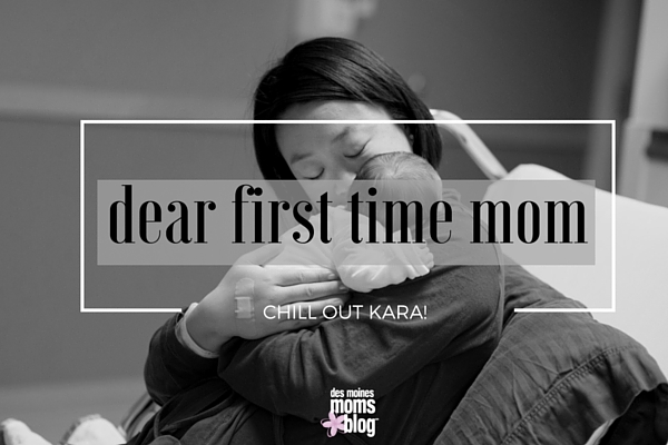Dear First-Time Mom Kara--CHILL OUT! | Des Moines Moms Blog