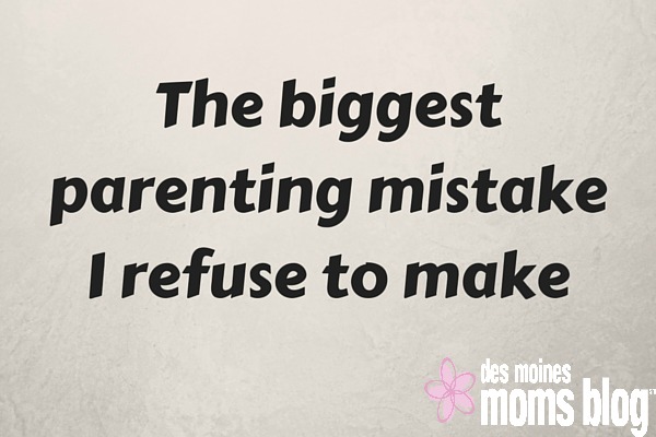 The Biggest Parenting Mistake I Refuse to Make | Des Moines Moms Blog