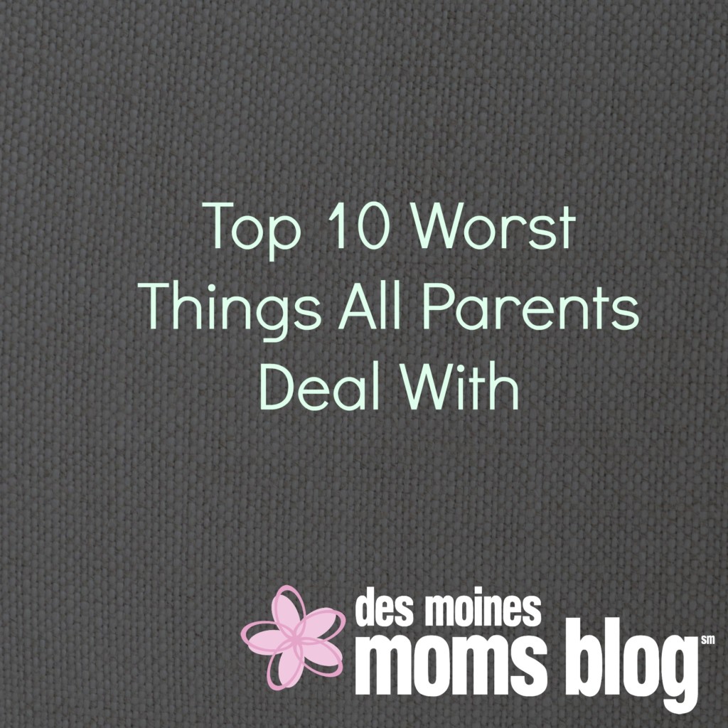 Top 10 Worst Things All Parents Deal With | Des Moines Moms Blog