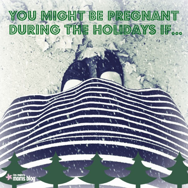 You might be pregnant holidays. Des Moines Moms Blog